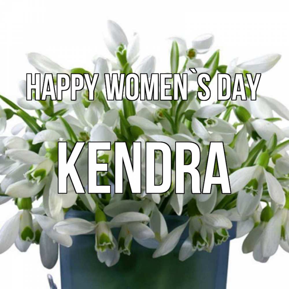 Greetings card с именем, Kendra happy women`s day цветы к международному женскому дню Greetings with text for free download 